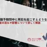 執行猶予期間中に再犯を起こすとどうなる？再犯後の流れや影響について詳しく解説