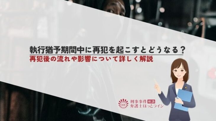 執行猶予期間中に再犯を起こすとどうなる？再犯後の流れや影響について詳しく解説