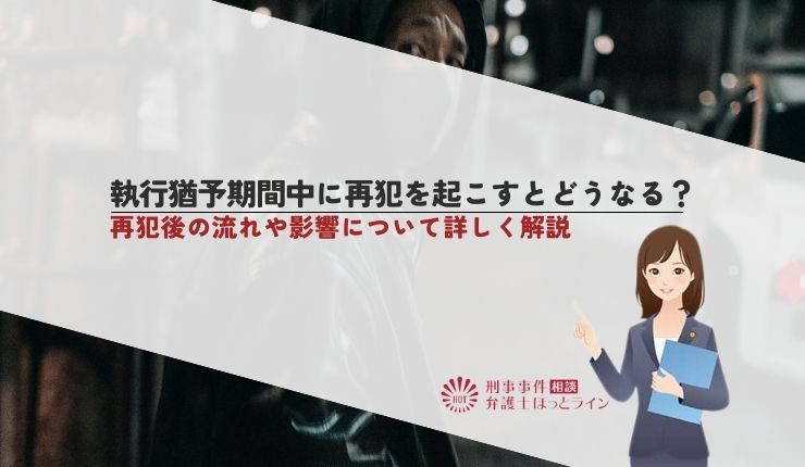 執行猶予期間中に再犯を起こすとどうなる？再犯後の流れや影響について詳しく解説