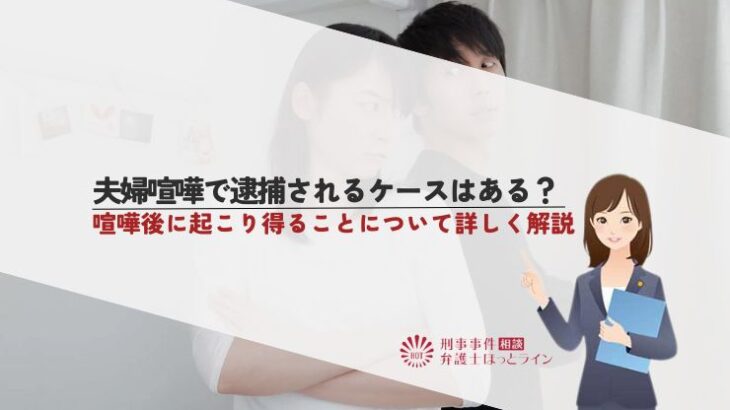 夫婦喧嘩で逮捕されるケースはある？喧嘩後に起こり得ることについて詳しく解説