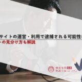 違法漫画サイトの運営・利用で逮捕される可能性はある？違法サイトの見分け方も解説