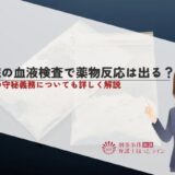 病院の血液検査で薬物反応は出る？医師の守秘義務についても詳しく解説