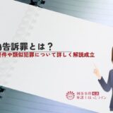 虚偽告訴罪とは？成立要件や類似犯罪について詳しく解説