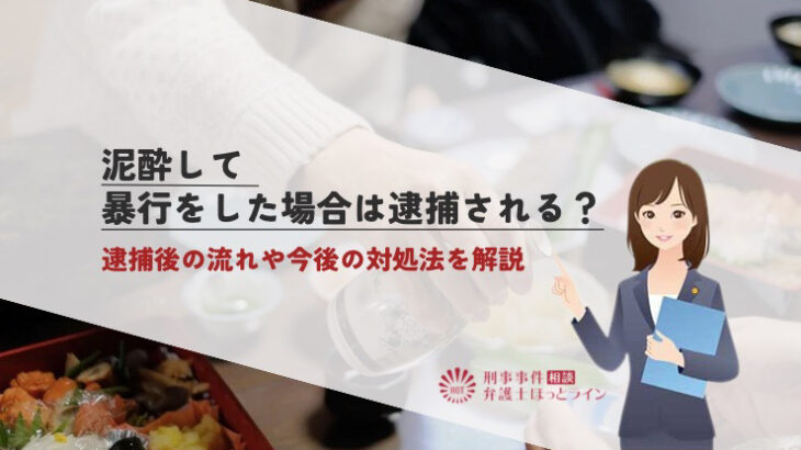 泥酔して暴行をした場合は逮捕される？逮捕後の流れや今後の対処法を解説