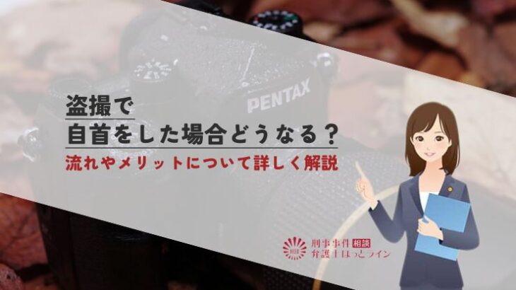 盗撮で自首をした場合どうなる？流れやメリットについて詳しく解説