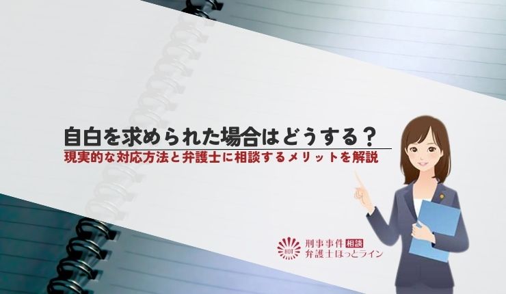 自白を求められた場合はどうする?現実的な対応方法と弁護士に相談するメリットを解説