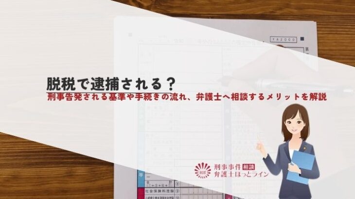 脱税で逮捕される？刑事告発される基準や手続きの流れ、弁護士へ相談するメリットを解説
