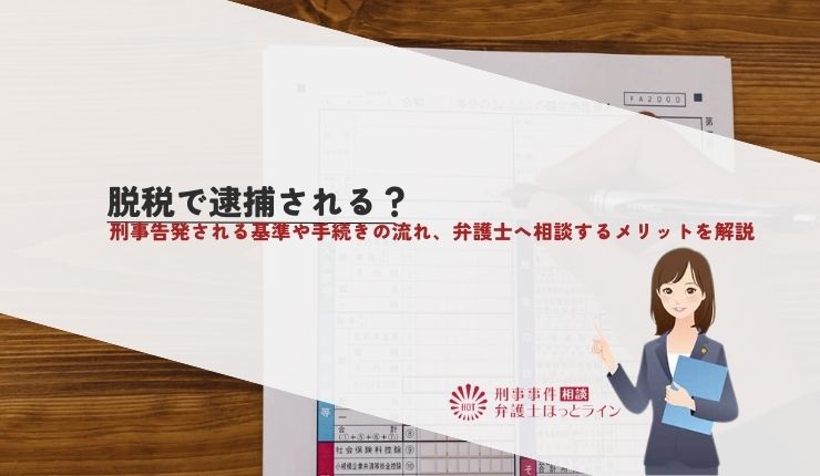 脱税で逮捕される?刑事告発される基準や手続きの流れ、弁護士へ相談するメリットを解説