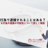 非弁行為で逮捕されることはある？該当する行為や逮捕の可能性について詳しく解説