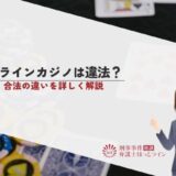 オンラインカジノは違法？違法・合法の違いを詳しく解説