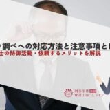 取り調べへの対応方法と注意事項とは？弁護士の防御活動・依頼するメリットを解説