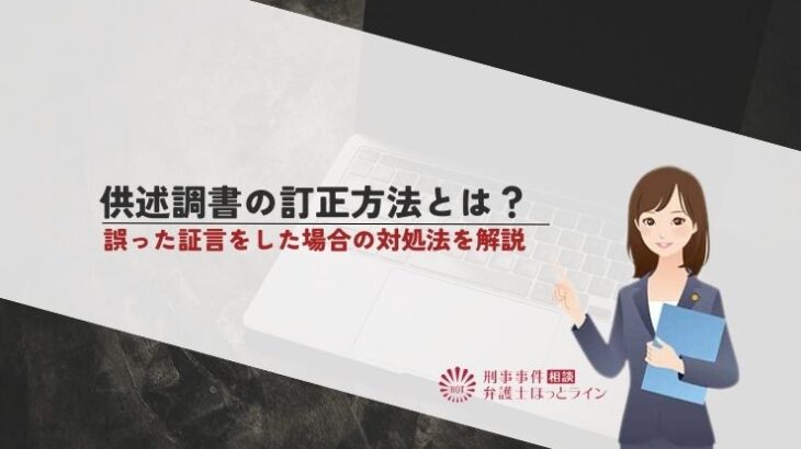供述調書の訂正方法とは？誤った証言をした場合の対処法を解説