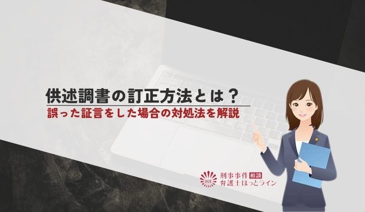 供述調書の訂正方法とは?誤った証言をした場合の対処法を解説