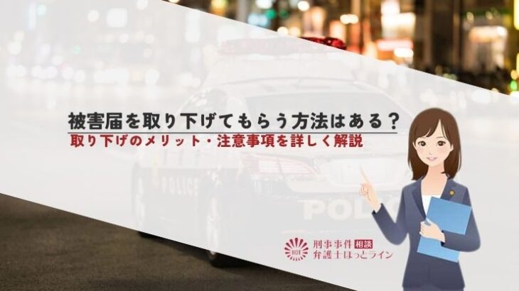 被害届を取り下げてもらう方法はある？取り下げのメリット・注意事項を詳しく解説