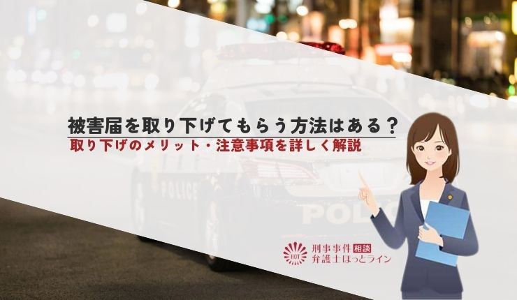 被害届を取り下げてもらう方法はある?取り下げのメリット・注意事項を詳しく解説