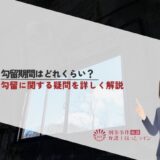 勾留期間はどれくらい？勾留に関する疑問を詳しく解説
