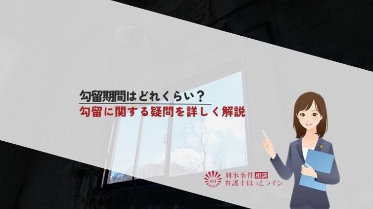 勾留期間はどれくらい？勾留に関する疑問を詳しく解説