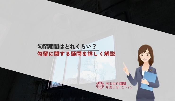 勾留期間はどれくらい?勾留に関する疑問を詳しく解説