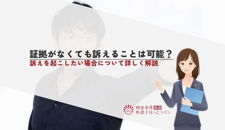証拠がなくても訴えることは可能？訴えを起こしたい場合について詳しく解説