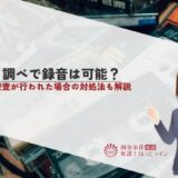 取り調べで録音は可能？違法捜査が行われた場合の対処法も解説