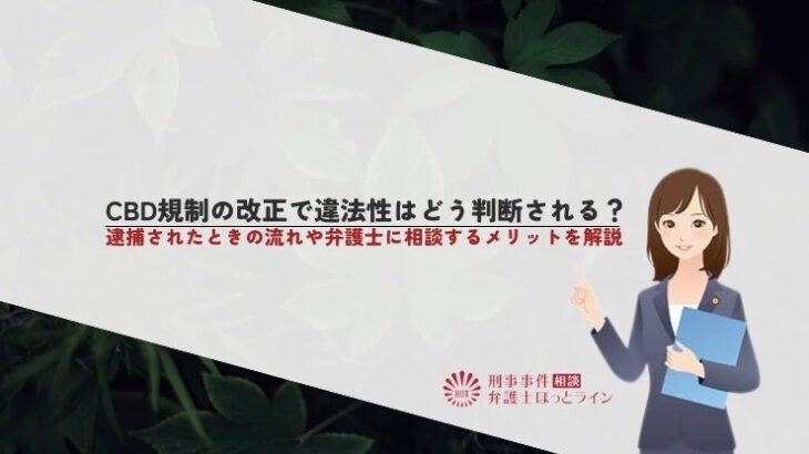 CBD規制の改正で違法性はどう判断される？逮捕されたときの流れや弁護士に相談するメリットを解説