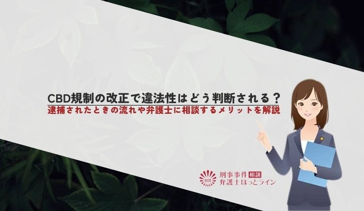 CBD規制の改正で違法性はどう判断される?逮捕されたときの流れや弁護士に相談するメリットを解説