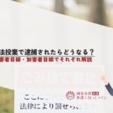 不法投棄で逮捕されたらどうなる？問われる罪・リスクについて詳しく解説