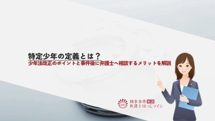 特定少年の定義とは？少年法改正のポイントと事件後に弁護士へ相談するメリットを解説