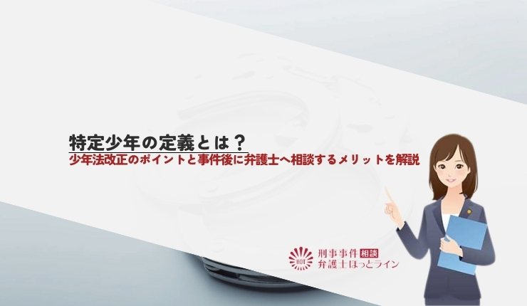 特定少年の定義とは？少年法改正のポイントと事件後に弁護士へ相談するメリットを解説