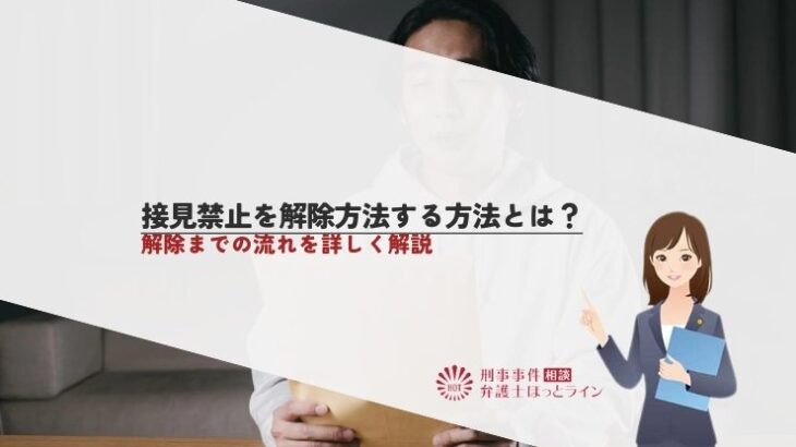 接見禁止を解除方法する方法とは？解除までの流れを詳しく解説