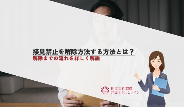 接見禁止を解除方法する方法とは？解除までの流れを詳しく解説