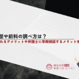 犯罪歴や前科の調べ方は？起訴されるデメリットや弁護士に早期相談するメリットを解説