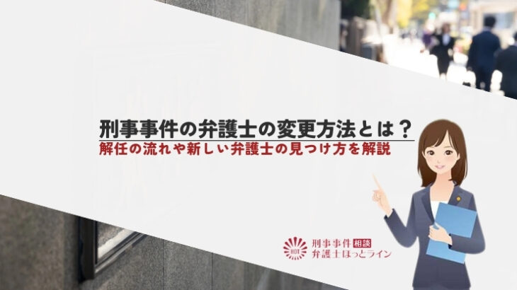 刑事事件の弁護士の変更方法とは？解任の流れや新しい弁護士の見つけ方を解説