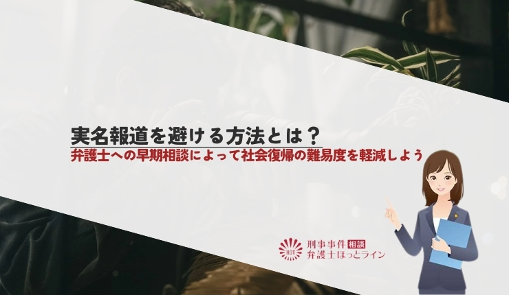 実名報道を避ける方法とは？弁護士への早期相談によって社会復帰の難易度を軽減しよう