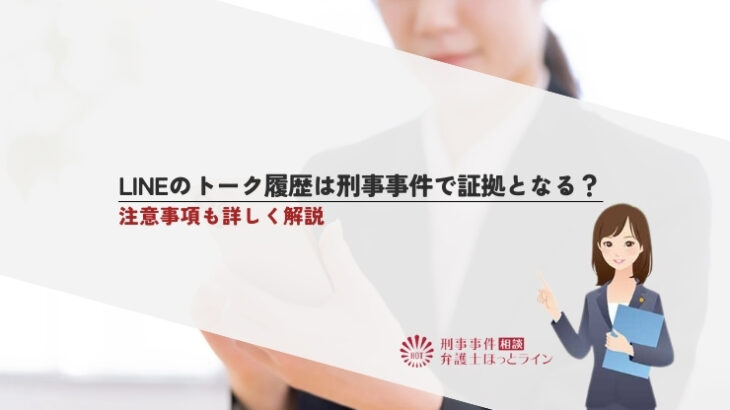 LINEのトーク履歴は刑事事件で証拠となる？注意事項も詳しく解説