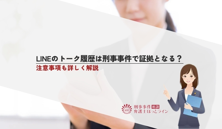 LINEのトーク履歴は刑事事件で証拠となる？注意事項も詳しく解説