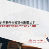 少年事件の初犯の刑罰は？今後の流れや刑罰について詳しく解説