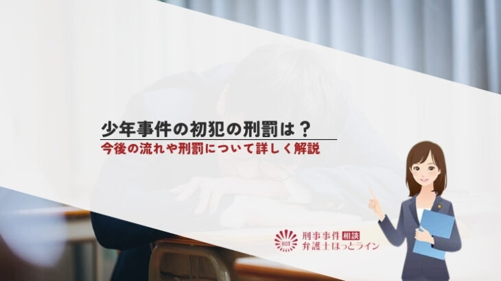 少年事件の初犯の刑罰は？今後の流れや刑罰について詳しく解説