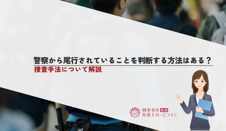 警察から尾行されていることを判断する方法はある？捜査手法について解説