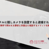 ホテルに隠しカメラを設置すると逮捕される？盗撮事件で問われる罪状と弁護士に相談するメリットを解説