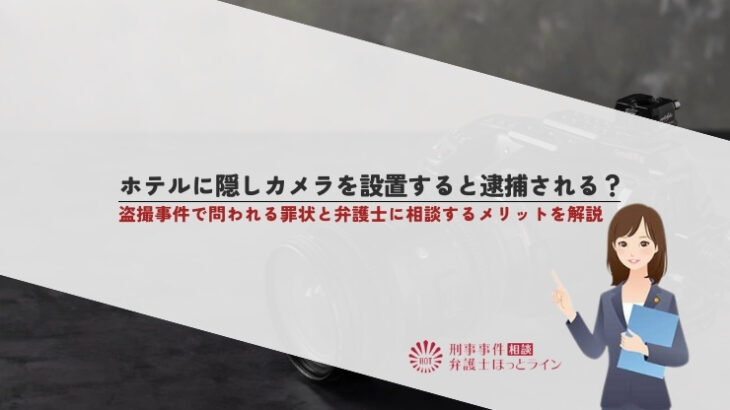 ホテルに隠しカメラを設置すると逮捕される？盗撮事件で問われる罪状と弁護士に相談するメリットを解説