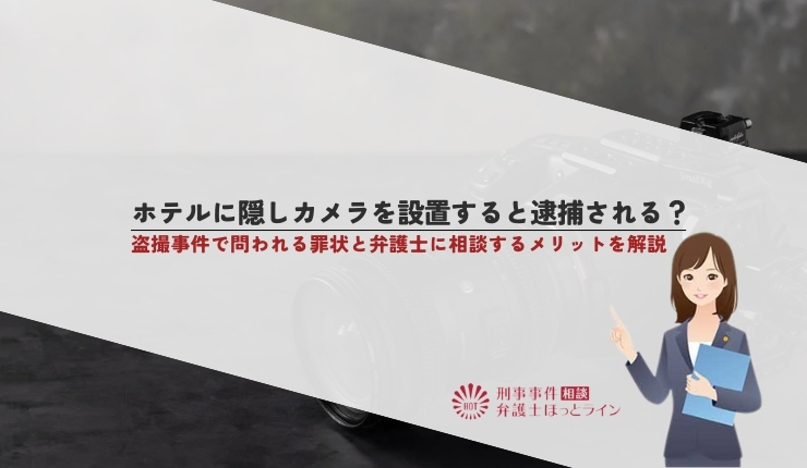 ホテルに隠しカメラを設置すると逮捕される?盗撮事件で問われる罪状と弁護士に相談するメリットを解説