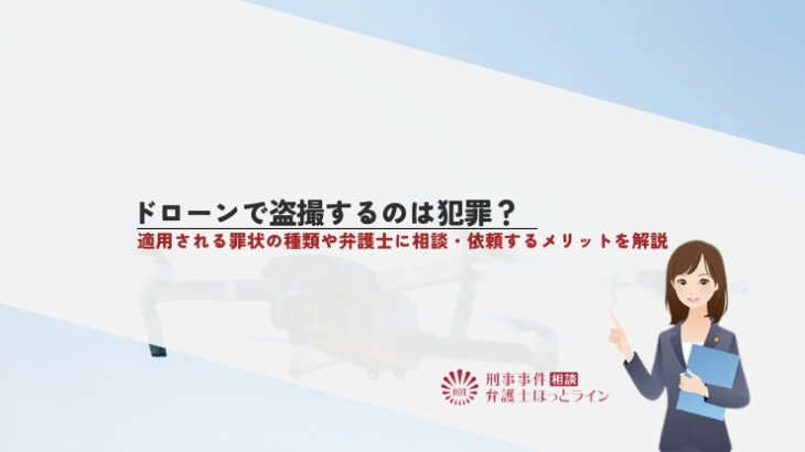 ドローンで盗撮するのは犯罪？適用される罪状の種類や弁護士に相談・依頼するメリットを解説