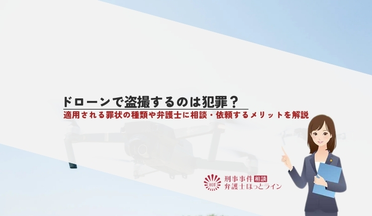 ドローンで盗撮するのは犯罪？適用される罪状の種類や弁護士に相談・依頼するメリットを解説