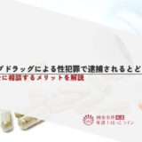 レイプドラッグによる性犯罪で逮捕されるとどうなる？弁護士に相談するメリットを解説