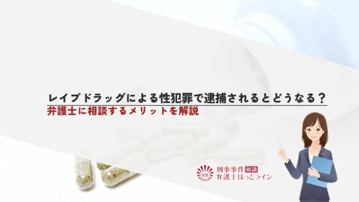 レイプドラッグによる性犯罪で逮捕されるとどうなる？弁護士に相談するメリットを解説