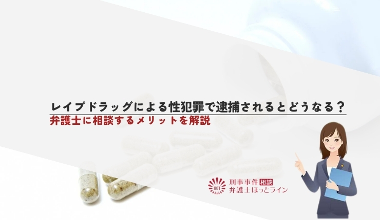 レイプドラッグによる性犯罪で逮捕されるとどうなる？弁護士に相談するメリットを解説