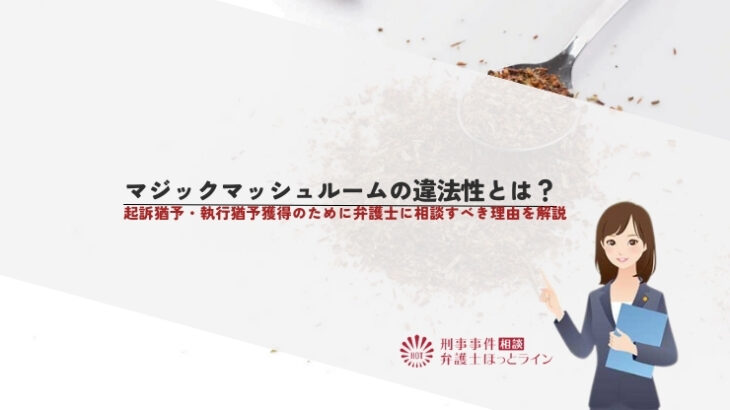 マジックマッシュルームの違法性とは？起訴猶予・執行猶予獲得のために弁護士に相談すべき理由を解説