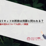大麻リキッドの所持は何罪に問われる？逮捕後の流れについても詳しく解説