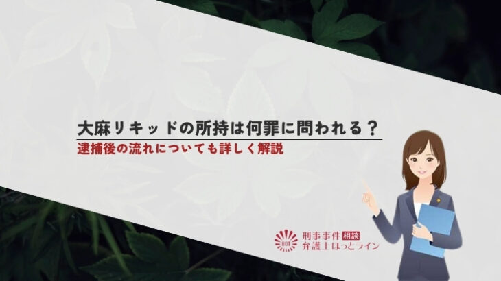 大麻リキッドの所持は何罪に問われる？逮捕後の流れについても詳しく解説